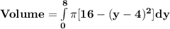 \mathbf{Volume = \int\limits^8_0 \pi [16 -  (y - 4)^2] dy}