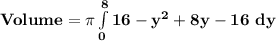 \mathbf{Volume = \pi\int\limits^8_0  16 - y^2 + 8y - 16\ dy}
