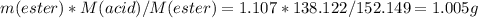 m(ester)*M(acid)/M(ester)=1.107*138.122/152.149=1.005 g