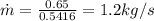 \dot{m} = \frac{0.65}{0.5416} = 1.2kg/s