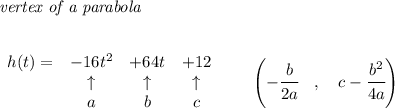 \bf \textit{vertex of a parabola}\\ \quad \\&#10;&#10;\begin{array}{lccclll}&#10;h(t)=&-16t^2&+64t&+12\\&#10;&\uparrow &\uparrow &\uparrow \\&#10;&a&b&c&#10;\end{array}\qquad &#10;\left(-\cfrac{{{ b}}}{2{{ a}}}\quad ,\quad  {{ c}}-\cfrac{{{ b}}^2}{4{{ a}}}\right)