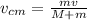 v_{cm} = \frac{mv}{M + m}