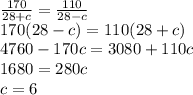 \frac{170}{28+c}=\frac{110}{28-c}\\170(28-c)=110(28+c)\\4760-170c=3080+110c\\1680=280c\\c=6