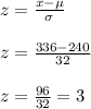 z=\frac{x-\mu}{\sigma}\\\\z=\frac{336-240}{32}\\\\z=\frac{96}{32}=3