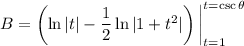 B=\left(\ln|t|-\dfrac12\ln|1+t^2|\right)\bigg|_{t=1}^{t=\csc\theta}
