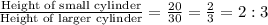 \frac{\textrm{Height of small cylinder}}{\textrm{Height of larger cylinder}}=\frac{20}{30}=\frac{2}{3}=2:3