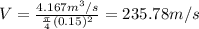V=\frac{4.167m^3/s}{\frac{\pi }{4} (0.15)^2} =235.78m/s