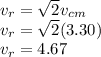 v_{r} = \sqrt{2} v_{cm} \\v_{r} = \sqrt{2} (3.30)\\v_{r} = 4.67