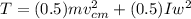 T = (0.5) m v_{cm}^{2} + (0.5) I w^{2}