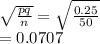 \sqrt{\frac{pq}{n} } =\sqrt{\frac{0.25}{50} } \\=0.0707