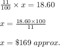 \frac{11}{100}\times x=18.60\\\\x=\frac{18.60\times 100}{11}\\\\x=\$169\ approx.