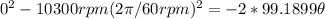 0^2- 10300rpm(2\pi/60rpm)^2 = -2*99.1899\theta