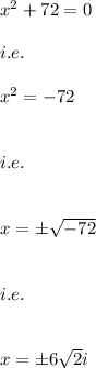 x^2+72=0\\\\i.e.\\\\x^2=-72\\\\\\i.e.\\\\\\x=\pm \sqrt{-72}\\\\\\i.e.\\\\\\x=\pm 6\sqrt{2}i