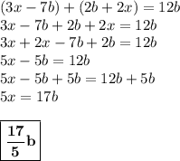 (3x-7b)+(2b+2x)= 12b\\ 3x-7b+2b+2x=12b \\ 3x+2x -7b+2b=12b \\ 5x-5b=12b \\ 5x-5b+5b=12b+5b \\ 5x = 17b \\  \\ \boxed {\bf { \frac{17}{5} b}}