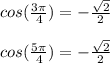 cos (\frac{3\pi}{4}) = -\frac{\sqrt{2}}{2}  \\  \\ cos (\frac{5\pi}{4}) = -\frac{\sqrt{2}}{2}