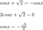 cos x + \sqrt{2} = -cosx \\  \\ 2 cos x + \sqrt{2} = 0 \\  \\ cos x = -\frac{\sqrt{2}}{2}