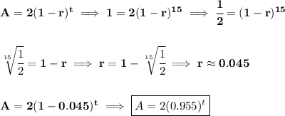 \bf A=2(1-r)^t\implies 1=2(1-r)^{15}\implies \cfrac{1}{2}=(1-r)^{15}&#10;\\\\\\&#10;\sqrt[15]{\cfrac{1}{2}}=1-r\implies r=1-\sqrt[15]{\cfrac{1}{2}}\implies r\approx 0.045&#10;\\\\\\&#10;A=2(1-0.045)^t\implies \boxed{A=2(0.955)^t}
