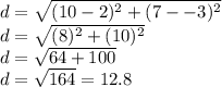 d=\sqrt{(10-2)^2+(7--3)^2} \\d=\sqrt{(8)^2+(10)^2} \\d=\sqrt{64+100}\\d=\sqrt{164}=12.8