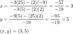 x=\dfrac{-3(25)-(2)(-9)}{-3(5)-(2)(2)}=\dfrac{-57}{-19}=3\\\\y=\dfrac{-9(5)-(25)(2)}{-19}=\dfrac{-95}{-19}=5\\\\(x,y)=(3,5)