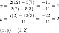 x=\dfrac{2(12)-5(7)}{2(2)-5(3)}=\dfrac{-11}{-11}=1\\\\y=\dfrac{7(2)-12(3)}{-11}=\dfrac{-22}{-11}=2\\\\(x,y)=(1,2)