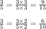 \frac{3}{5} = \frac{3\times 3}{5\times3} =\frac{9}{15}\\\\\frac{3}{5} =\frac{3\times2}{5\times2} =\frac{6}{10}