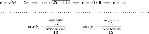 \bf c=\sqrt{5^2+12^2}\implies c=\sqrt{25+144}\implies c=\sqrt{169}\implies c=13 \\\\[-0.35em] ~\dotfill\\\\ ~\hfill sin(\theta )=\cfrac{\stackrel{opposite}{12}}{\stackrel{hypotenuse}{13}}\qquad \qquad cos(\theta )=\cfrac{\stackrel{adjacent}{5}}{\stackrel{hypotenuse}{13}}~\hfill