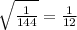 \sqrt{\frac{1}{144}}=\frac{1}{12}