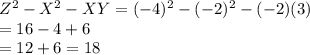 Z^2  - X^2 - XY  = (-4)^2  - (-2)^2  - (-2)(3)\\=16 - 4 + 6\\=12 + 6 = 18