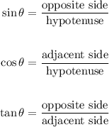 \begin{aligned} \sin \theta &=\frac{\text {opposite side}}{\text {hypotenuse}} \\\\ \cos \theta &=\frac{\text {adjacent side}}{\text {hypotenuse}} \\\\ \tan \theta &=\frac{\text {opposite side}}{\text {adjacent side}} \end{aligned}