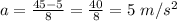 a=\frac{45-5}{8}=\frac{40}{8}=5\textrm{ }m/s^{2}