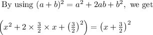 \begin{array}{l}{\text { By using }(a+b)^{2}=a^{2}+2 a b+b^{2}, \text { we get }} \\\\ {\left(x^{2}+2 \times \frac{3}{2} \times x+\left(\frac{3}{2}\right)^{2}\right)=\left(x+\frac{3}{2}\right)^{2}}\end{array}