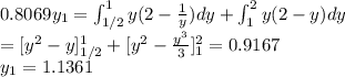 0.8069y_{1} = \int_{1/2}^{1} y(2- \frac{1}{y} )dy + \int_{1}^{2} y(2-y)dy \\ = [y^{2}-y]_{1/2}^{1} + [y^{2}- \frac{y^{3}}{3}]_{1}^{2}  =0.9167 \\ y_{1} =1.1361