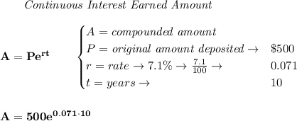\bf \qquad \textit{Continuous Interest Earned Amount}\\\\&#10;A=Pe^{rt}\qquad &#10;\begin{cases}&#10;A=\textit{compounded amount}\\&#10;P=\textit{original amount deposited}\to& \$500\\&#10;r=rate\to 7.1\%\to \frac{7.1}{100}\to &0.071\\&#10;t=years\to &10&#10;\end{cases}&#10;\\\\\\&#10;A=500e^{0.071\cdot 10}