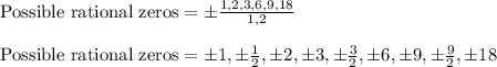 \text{Possible rational zeros}=\pm\frac{1,2,3,6,9,18}{1,2}\\\\\text{Possible rational zeros}=\pm1,\pm\frac{1}{2},\pm2,\pm3,\pm\frac{3}{2},\pm6,\pm9,\pm\frac{9}{2},\pm18