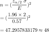 n=(\dfrac{z_{\alpha/2}\ \sigma}{E})^2\\\\ =(\dfrac{1.96\times2}{0.57})^2\\\\=47.2957833179\approx48