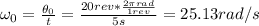 \omega_{0} = \frac{\theta_{0}}{t} = \frac{20 rev*\frac{2\pi rad}{1 rev}}{5 s} = 25.13 rad/s