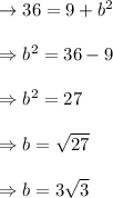 \begin{array}{l}{\rightarrow 36=9+b^{2}} \\\\ {\Rightarrow b^{2}=36-9} \\\\ {\Rightarrow b^{2}=27} \\\\ {\Rightarrow b=\sqrt{27}} \\\\ {\Rightarrow b=3 \sqrt{3}}\end{array}