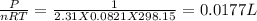 \frac{P}{nRT}=\frac{1}{2.31X0.0821X298.15}=0.0177L
