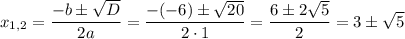 x_{1,2}=\dfrac{-b\pm \sqrt{D}}{2a}=\dfrac{-(-6)\pm \sqrt{20}}{2\cdot 1}=\dfrac{6\pm2\sqrt{5}}{2}=3\pm \sqrt{5}