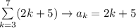 \sum\limits_{k=3}^7(2k+5)\to a_k=2k+5
