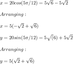 x=20cos(5\pi/12)=5\sqrt{6}-5\sqrt{2} \\ \\ Arranging:\\ \\x=5(-\sqrt{2}+\sqrt{6}) \\ \\y=20sin(5\pi/12)=5\sqrt(6)+5\sqrt{2} \\ \\ Arranging:\\ \\y=5(\sqrt{2}+\sqrt{6})