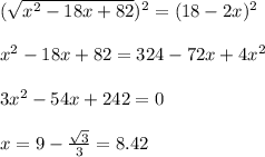 (\sqrt{x^2-18x+82})^2 = (18-2x)^2 \\  \\ x^2 -18x +82 = 324 -72x+4x^2 \\  \\ 3x^2 -54x +242 = 0 \\  \\ x = 9 - \frac{\sqrt{3}}{3} = 8.42