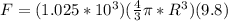 F = (1.025*10^3)(\frac{4}{3}\pi*R^3)(9.8)