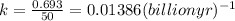 k=\frac{0.693}{50}=0.01386 (billionyr)^{-1}