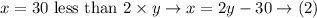x = 30 \text { less than } 2\times y \rightarrow x = 2y-30 \rightarrow (2)