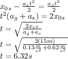 x_0_s-\frac{a_st^2}{2}=\frac{a_st^2}{2}\\t^2(a_g+a_s)=2x_0_s\\t=\sqrt{\frac{2x_s_0}{a_g+a_s}}\\t=\sqrt{\frac{2(15m)}{0.13\frac{m}{s^2}+0.62\frac{m}{s^2}}}\\t=6.32s