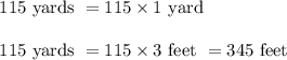 \begin{array}{l}{115 \text { yards }=115 \times 1 \text { yard }} \\\\ {115 \text { yards }=115 \times 3 \text { feet }=345 \text { feet }}\end{array}