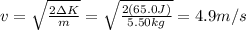 v=\sqrt{\frac{2 \Delta K}{m}}=\sqrt{\frac{2(65.0 J)}{5.50 kg}}=4.9 m/s