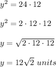 y^2=24\cdot 12\\ \\y^2=2\cdot 12\cdot 12\\ \\y=\sqrt{2\cdot 12\cdot 12}\\ \\y=12\sqrt{2}\ units