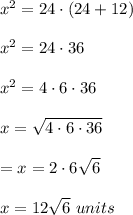 x^2=24\cdot (24+12)\\ \\x^2=24\cdot 36\\ \\x^2=4\cdot 6\cdot 36\\ \\x=\sqrt{4\cdot 6\cdot 36}\\ \\=x=2\cdot 6\sqrt{6}\\ \\x=12\sqrt{6}\ units